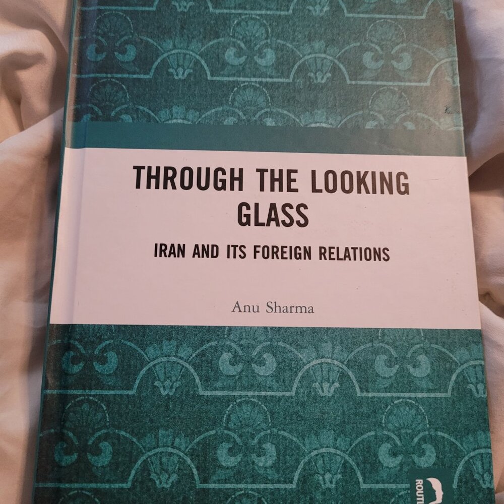 Through the Looking Glass Iran and Its Foreign Relations by Anu Sharma Hardcover